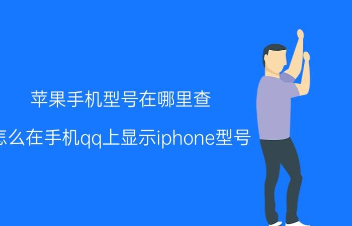 苹果手机型号在哪里查 怎么在手机qq上显示iphone型号？